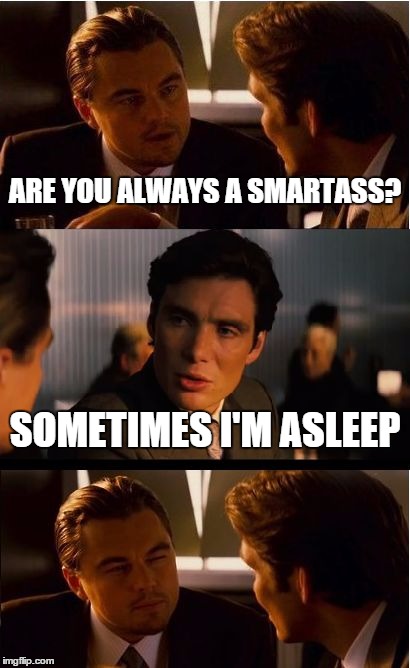 Inception Meme | ARE YOU ALWAYS A SMARTASS? SOMETIMES I'M ASLEEP | image tagged in memes,inception | made w/ Imgflip meme maker