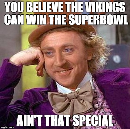 Creepy Condescending Wonka | YOU BELIEVE THE VIKINGS CAN WIN THE SUPERBOWL AIN'T THAT SPECIAL | image tagged in memes,creepy condescending wonka | made w/ Imgflip meme maker