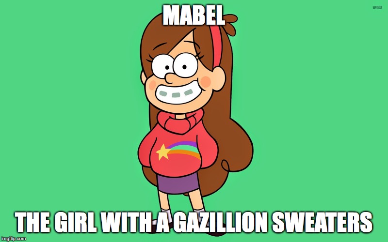 Mabel | MABEL THE GIRL WITH A GAZILLION SWEATERS | image tagged in memes | made w/ Imgflip meme maker