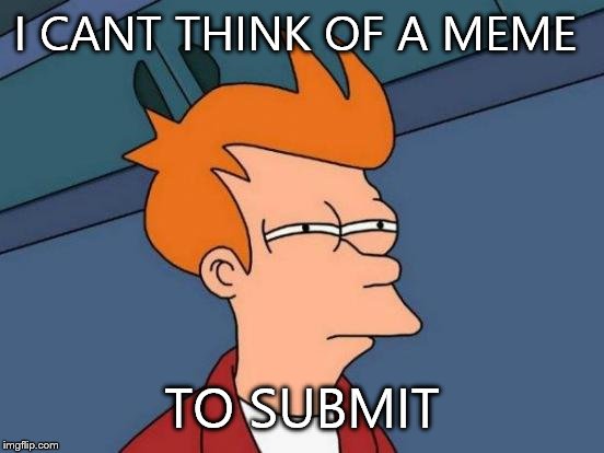 Futurama Fry | I CANT THINK OF A MEME TO SUBMIT | image tagged in memes,futurama fry | made w/ Imgflip meme maker