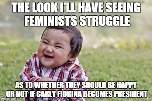 Evil Toddler | THE LOOK I'LL HAVE SEEING FEMINISTS STRUGGLE AS TO WHETHER THEY SHOULD BE HAPPY OR NOT IF CARLY FIORINA BECOMES PRESIDENT | image tagged in memes,evil toddler | made w/ Imgflip meme maker