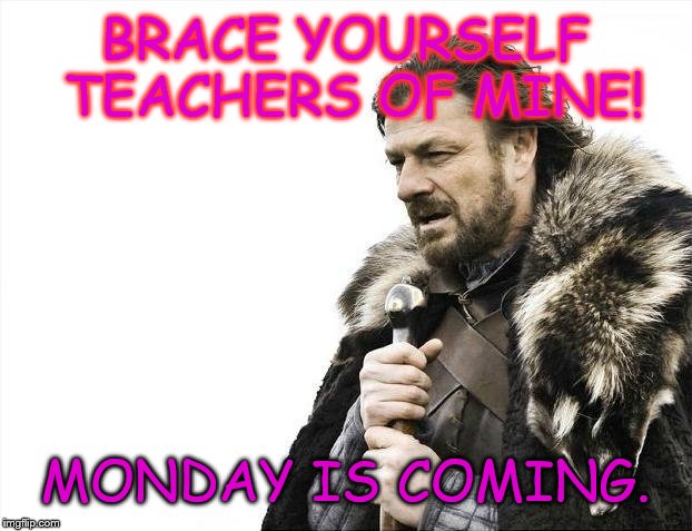 Apparently I can be a hand full. Who knew? XD  | BRACE YOURSELF TEACHERS OF MINE! MONDAY IS COMING. | image tagged in memes,brace yourselves x is coming | made w/ Imgflip meme maker