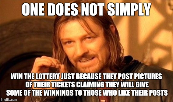 One Does Not Simply Meme | ONE DOES NOT SIMPLY WIN THE LOTTERY JUST BECAUSE THEY POST PICTURES OF THEIR TICKETS CLAIMING THEY WILL GIVE SOME OF THE WINNINGS TO THOSE W | image tagged in memes,one does not simply | made w/ Imgflip meme maker