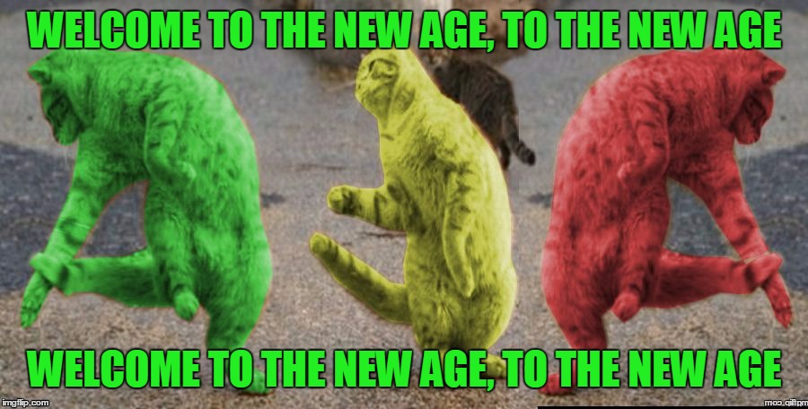 Three Dancing RayCats | WELCOME TO THE NEW AGE, TO THE NEW AGE WELCOME TO THE NEW AGE, TO THE NEW AGE | image tagged in three dancing raycats | made w/ Imgflip meme maker