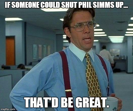 That Would Be Great Meme | IF SOMEONE COULD SHUT PHIL SIMMS UP... THAT'D BE GREAT. | image tagged in memes,that would be great | made w/ Imgflip meme maker