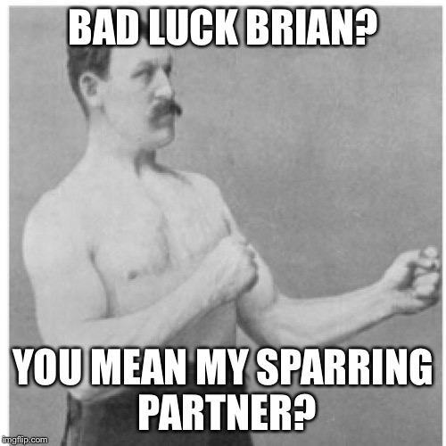 Overly Manly Man Meme | BAD LUCK BRIAN? YOU MEAN MY SPARRING PARTNER? | image tagged in memes,overly manly man | made w/ Imgflip meme maker