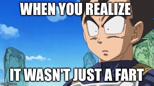 Surprized Vegeta | WHEN YOU REALIZE IT WASN'T JUST A FART | image tagged in memes,surprized vegeta | made w/ Imgflip meme maker