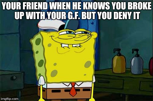 Don't You Squidward | YOUR FRIEND WHEN HE KNOWS YOU BROKE UP WITH YOUR G.F. BUT YOU DENY IT | image tagged in memes,dont you squidward | made w/ Imgflip meme maker