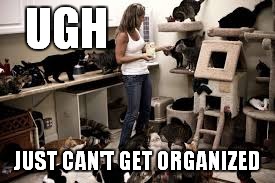 UGH JUST CAN'T GET ORGANIZED | made w/ Imgflip meme maker
