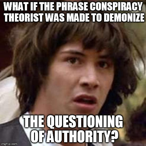 The term was used increasingly since the assassination of JFK | WHAT IF THE PHRASE CONSPIRACY THEORIST WAS MADE TO DEMONIZE THE QUESTIONING OF AUTHORITY? | image tagged in memes,conspiracy keanu | made w/ Imgflip meme maker