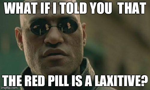 Matrix Morpheus | WHAT IF I TOLD YOU  THAT THE RED PILL IS A LAXITIVE? | image tagged in memes,matrix morpheus | made w/ Imgflip meme maker