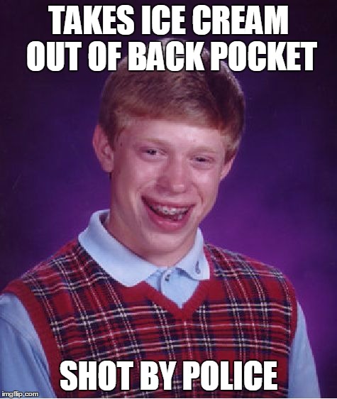 Bad Luck Brian Meme | TAKES ICE CREAM OUT OF BACK POCKET SHOT BY POLICE | image tagged in memes,bad luck brian | made w/ Imgflip meme maker