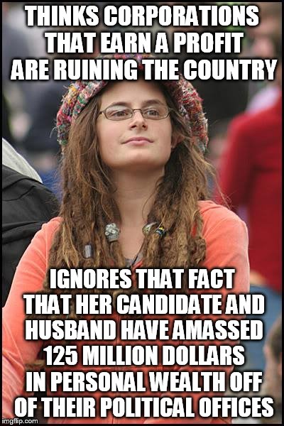 And again as much in their "foundation".  | THINKS CORPORATIONS THAT EARN A PROFIT ARE RUINING THE COUNTRY IGNORES THAT FACT THAT HER CANDIDATE AND HUSBAND HAVE AMASSED 125 MILLION DOL | image tagged in memes,college liberal | made w/ Imgflip meme maker