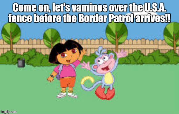 Dora goes fence jumping again! | Come on, let's vaminos over the U.S.A. fence before the Border Patrol arrives!! | image tagged in dora the explorer | made w/ Imgflip meme maker