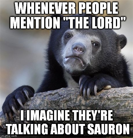 Only 9 disciples but you have to admit "nazgûl" is a far cooler gang name than "apostles"... More street cred. | WHENEVER PEOPLE MENTION "THE LORD" I IMAGINE THEY'RE TALKING ABOUT SAURON | image tagged in memes,confession bear | made w/ Imgflip meme maker