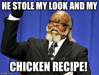 Too Damn High | HE STOLE MY LOOK AND MY CHICKEN RECIPE! | image tagged in memes,too damn high | made w/ Imgflip meme maker
