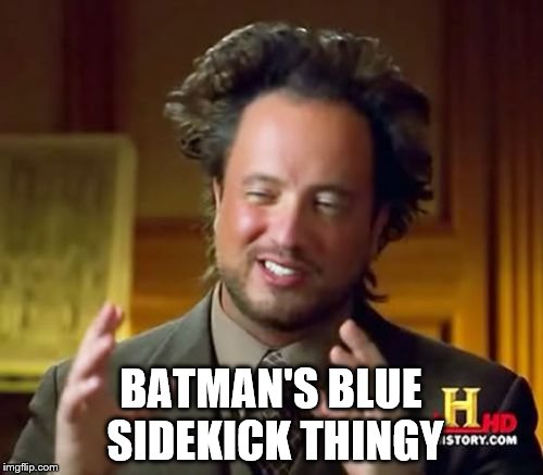 Ancient Aliens Meme | BATMAN'S BLUE SIDEKICK THINGY | image tagged in memes,ancient aliens | made w/ Imgflip meme maker