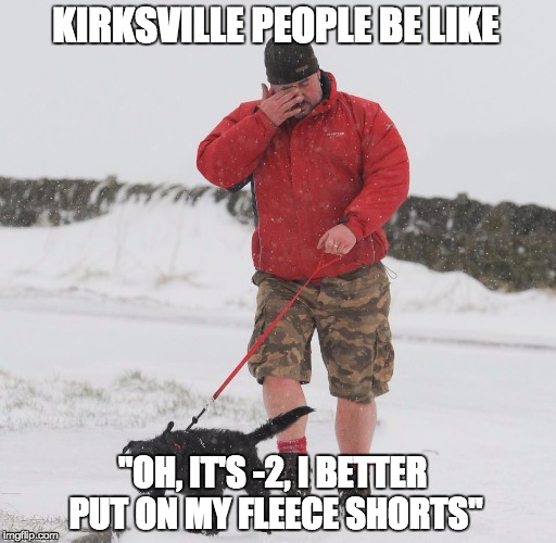 KIRKSVILLE PEOPLE BE LIKE "OH, IT'S -2, I BETTER PUT ON MY FLEECE SHORTS" | image tagged in winter,snow | made w/ Imgflip meme maker