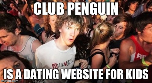 Sudden Clarity Clarence Meme | CLUB PENGUIN IS A DATING WEBSITE FOR KIDS | image tagged in memes,sudden clarity clarence | made w/ Imgflip meme maker