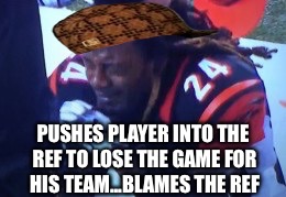 PUSHES PLAYER INTO THE REF TO LOSE THE GAME FOR HIS TEAM...BLAMES THE REF | image tagged in scumbag steve | made w/ Imgflip meme maker