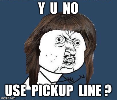Y  U  NO USE  PICKUP  LINE ? | made w/ Imgflip meme maker