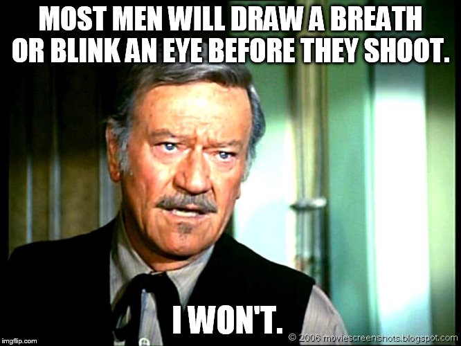 MOST MEN WILL DRAW A BREATH OR BLINK AN EYE BEFORE THEY SHOOT. I WON'T. | made w/ Imgflip meme maker