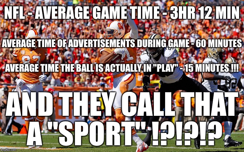 NFL - AVERAGE GAME TIME - 3HR 12 MIN AND THEY CALL THAT A "SPORT" !?!?!? AVERAGE TIME THE BALL IS ACTUALLY IN "PLAY" - 15 MINUTES !!! AVERAG | image tagged in nfl football | made w/ Imgflip meme maker