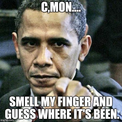 Pissed Off Obama | C,MON.... SMELL MY FINGER AND GUESS WHERE IT'S BEEN. | image tagged in memes,pissed off obama | made w/ Imgflip meme maker