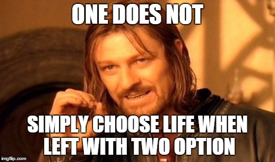 One Does Not Simply Meme | ONE DOES NOT SIMPLY CHOOSE LIFE WHEN LEFT WITH TWO OPTION | image tagged in memes,one does not simply | made w/ Imgflip meme maker