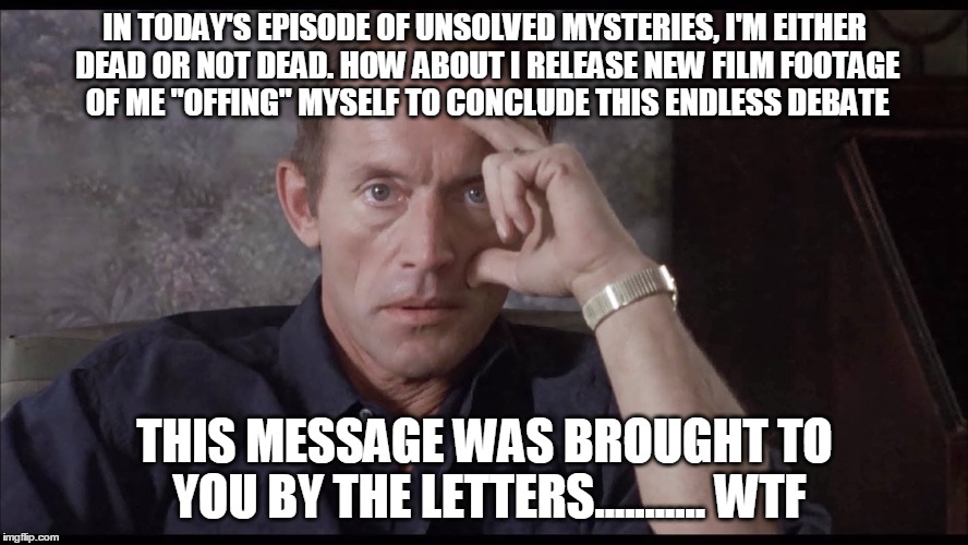 Lance Sarcasm | IN TODAY'S EPISODE OF UNSOLVED MYSTERIES, I'M EITHER DEAD OR NOT DEAD. HOW ABOUT I RELEASE NEW FILM FOOTAGE OF ME "OFFING" MYSELF TO CONCLUD | image tagged in aliens | made w/ Imgflip meme maker