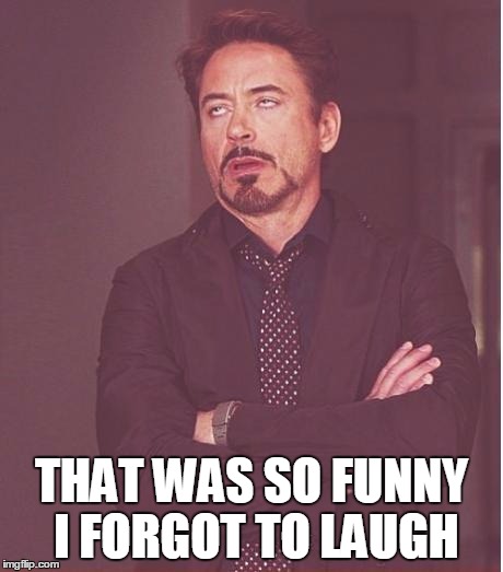 Face You Make Robert Downey Jr Meme | THAT WAS SO FUNNY I FORGOT TO LAUGH | image tagged in memes,face you make robert downey jr | made w/ Imgflip meme maker