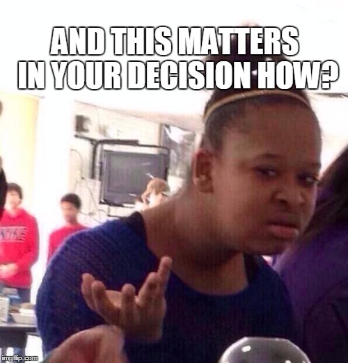 Black Girl Wat Meme | AND THIS MATTERS IN YOUR DECISION HOW? | image tagged in memes,black girl wat | made w/ Imgflip meme maker