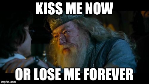 Angry Dumbledore Meme | KISS ME NOW OR LOSE ME FOREVER | image tagged in memes,angry dumbledore | made w/ Imgflip meme maker