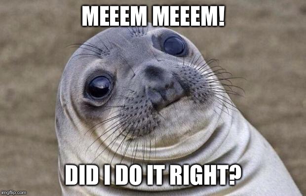 Awkward Moment Sealion | MEEEM MEEEM! DID I DO IT RIGHT? | image tagged in memes,awkward moment sealion | made w/ Imgflip meme maker