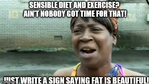 Ain't Nobody Got Time For That Meme | SENSIBLE DIET AND EXERCISE? AIN'T NOBODY GOT TIME FOR THAT! JUST WRITE A SIGN SAYING FAT IS BEAUTIFUL! | image tagged in memes,aint nobody got time for that | made w/ Imgflip meme maker
