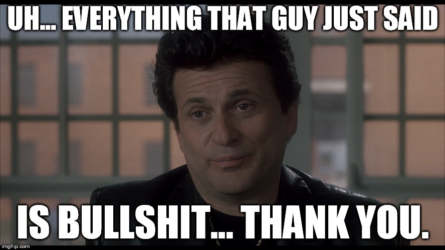 My Cousin Vinny being blunt. | UH... EVERYTHING THAT GUY JUST SAID IS BULLSHIT... THANK YOU. | image tagged in my cousin vinny,joe pesci,bullshit | made w/ Imgflip meme maker
