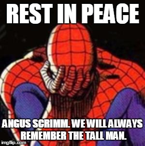 I'm going to sacrifice a submission to pay tribute. | REST IN PEACE ANGUS SCRIMM. WE WILL ALWAYS REMEMBER THE TALL MAN. | image tagged in memes,sad spiderman,spiderman | made w/ Imgflip meme maker