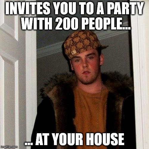 Scumbag Steve | INVITES YOU TO A PARTY WITH 200 PEOPLE... ... AT YOUR HOUSE | image tagged in memes,scumbag steve,house,party | made w/ Imgflip meme maker
