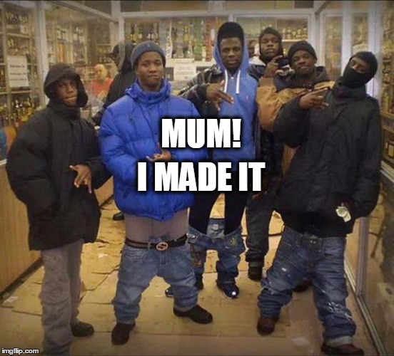 Gangster pants  | MUM! I MADE IT | image tagged in gangster pants | made w/ Imgflip meme maker