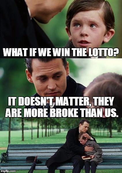 Finding Neverland Meme | WHAT IF WE WIN THE LOTTO? IT DOESN'T MATTER, THEY ARE MORE BROKE THAN US. | image tagged in memes,finding neverland | made w/ Imgflip meme maker