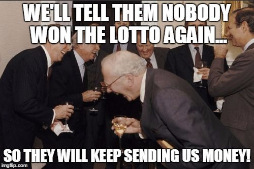 Laughing Men In Suits | WE'LL TELL THEM NOBODY WON THE LOTTO AGAIN... SO THEY WILL KEEP SENDING US MONEY! | image tagged in memes,laughing men in suits | made w/ Imgflip meme maker