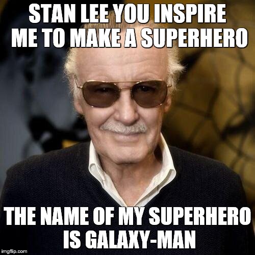 Stan Lee aprovle  | STAN LEE YOU INSPIRE ME TO MAKE A SUPERHERO THE NAME OF MY SUPERHERO IS GALAXY-MAN | image tagged in stan lee aprovle | made w/ Imgflip meme maker