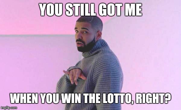 Drake Lottery | YOU STILL GOT ME WHEN YOU WIN THE LOTTO, RIGHT? | image tagged in drake hotline bling | made w/ Imgflip meme maker