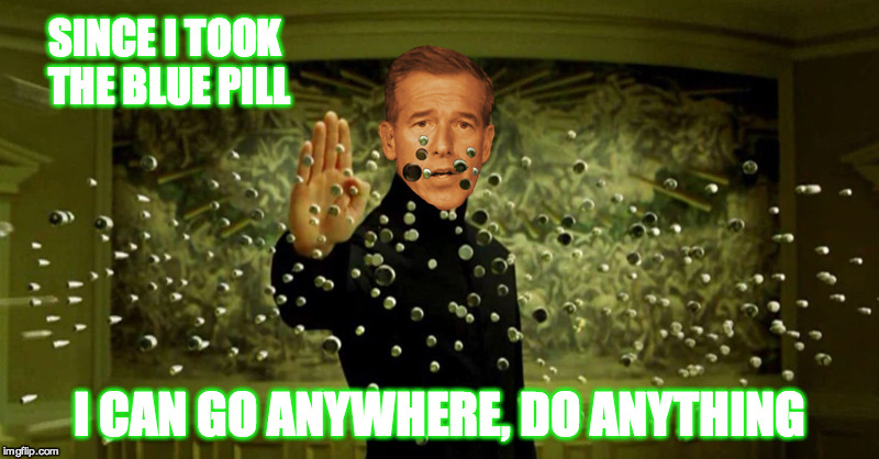 The Chosen One | SINCE I TOOK THE BLUE PILL I CAN GO ANYWHERE, DO ANYTHING | image tagged in matrix,brian williams was there,brian williams | made w/ Imgflip meme maker