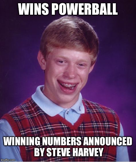 Bad Luck Billions | WINS POWERBALL WINNING NUMBERS ANNOUNCED BY STEVE HARVEY | image tagged in memes,bad luck brian,powerball,steve harvey,winning | made w/ Imgflip meme maker
