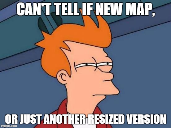 Futurama Fry Meme | CAN'T TELL IF NEW MAP, OR JUST ANOTHER RESIZED VERSION | image tagged in memes,futurama fry | made w/ Imgflip meme maker