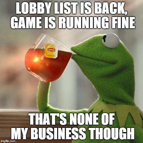 But That's None Of My Business Meme | LOBBY LIST IS BACK, GAME IS RUNNING FINE THAT'S NONE OF MY BUSINESS THOUGH | image tagged in memes,but thats none of my business,kermit the frog | made w/ Imgflip meme maker