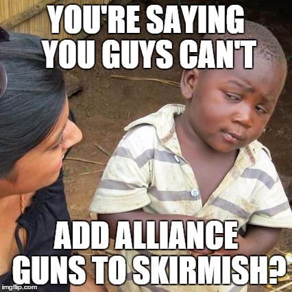 Third World Skeptical Kid Meme | YOU'RE SAYING YOU GUYS CAN'T ADD ALLIANCE GUNS TO SKIRMISH? | image tagged in memes,third world skeptical kid | made w/ Imgflip meme maker