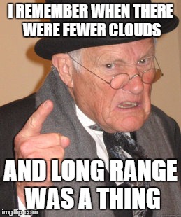 Back In My Day Meme | I REMEMBER WHEN THERE WERE FEWER CLOUDS AND LONG RANGE WAS A THING | image tagged in memes,back in my day | made w/ Imgflip meme maker