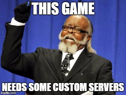 Too Damn High Meme | THIS GAME NEEDS SOME CUSTOM SERVERS | image tagged in memes,too damn high | made w/ Imgflip meme maker